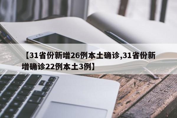 【31省份新增26例本土确诊,31省份新增确诊22例本土3例】