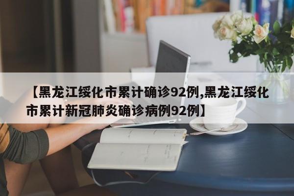 【黑龙江绥化市累计确诊92例,黑龙江绥化市累计新冠肺炎确诊病例92例】