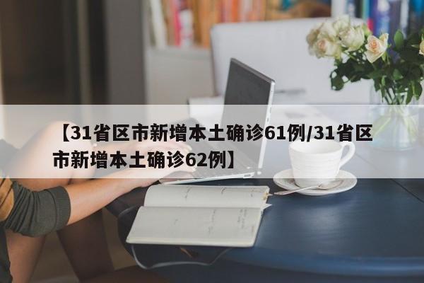 【31省区市新增本土确诊61例/31省区市新增本土确诊62例】