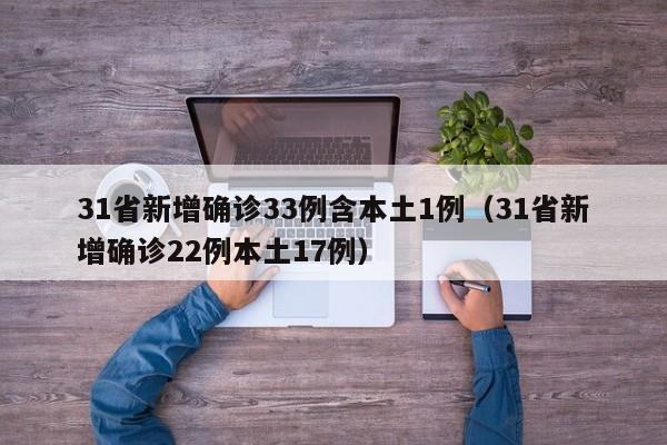31省新增确诊33例含本土1例(31省新增确诊22例本土17例)