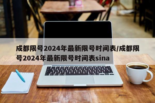 成都限号2024年最新限号时间表/成都限号2024年最新限号时间表sina