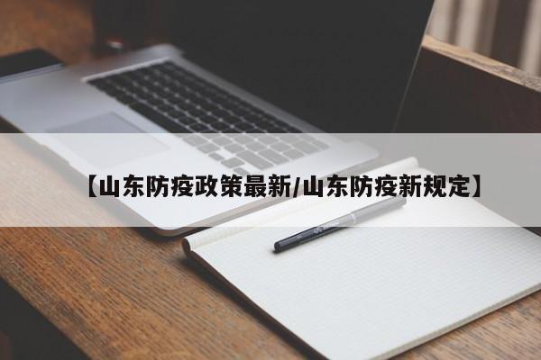 【山东防疫政策最新/山东防疫新规定】
