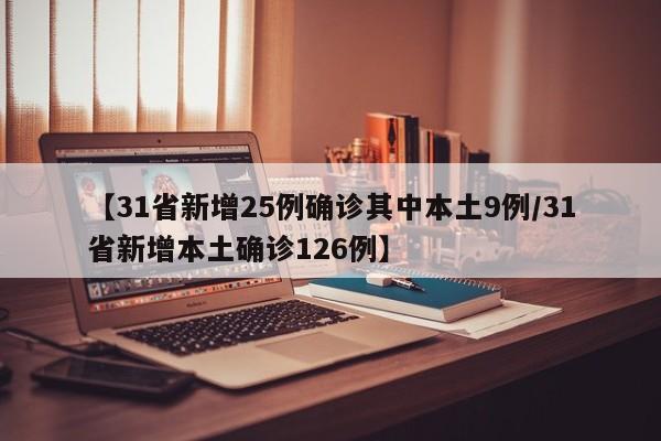 【31省新增25例确诊其中本土9例/31省新增本土确诊126例】