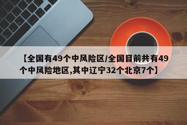 【全国有49个中风险区/全国目前共有49个中风险地区,其中辽宁32个北京7个】
