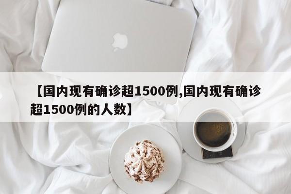 【国内现有确诊超1500例,国内现有确诊超1500例的人数】