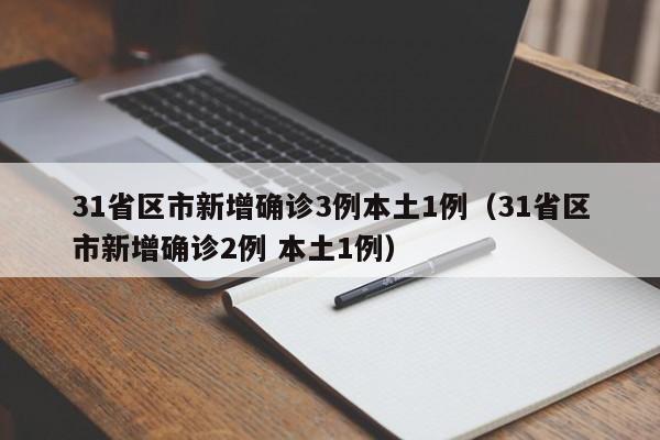 31省区市新增确诊3例本土1例(31省区市新增确诊2例 本土1例)