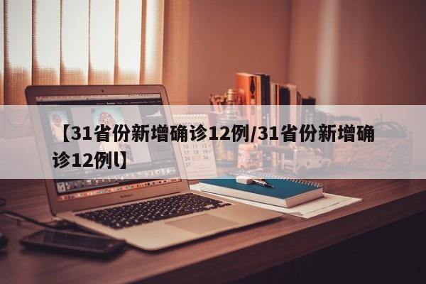 【31省份新增确诊12例/31省份新增确诊12例l】