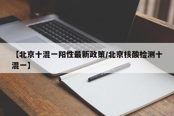 【北京十混一阳性最新政策/北京核酸检测十混一】