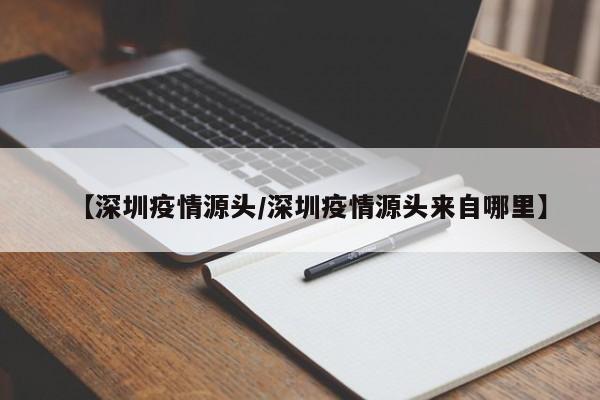 【深圳疫情源头/深圳疫情源头来自哪里】
