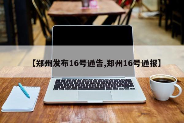 【郑州发布16号通告,郑州16号通报】