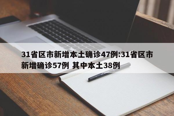 31省区市新增本土确诊47例:31省区市新增确诊57例 其中本土38例