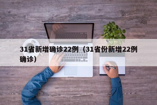 31省新增确诊22例(31省份新增22例确诊)
