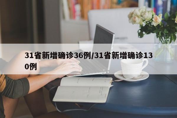31省新增确诊36例/31省新增确诊130例