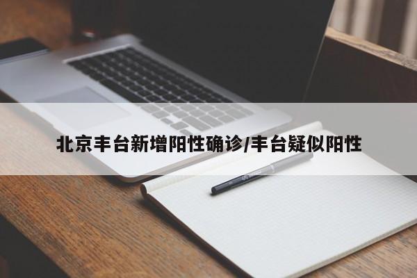 北京丰台新增阳性确诊/丰台疑似阳性
