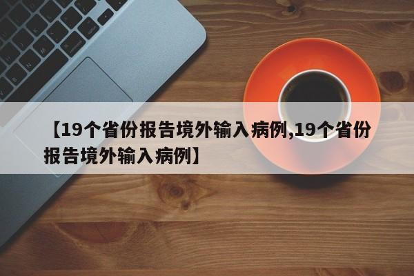 【19个省份报告境外输入病例,19个省份报告境外输入病例】
