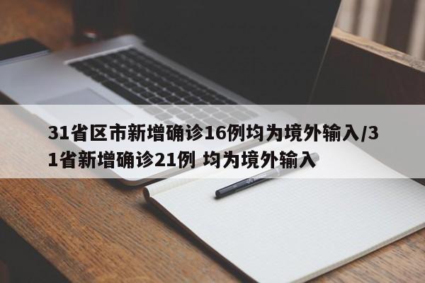 31省区市新增确诊16例均为境外输入/31省新增确诊21例 均为境外输入