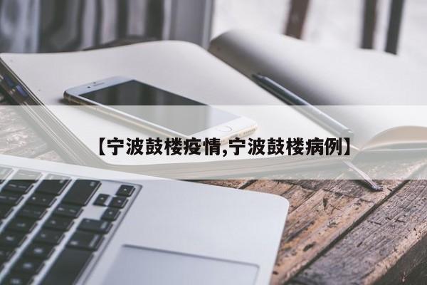 【宁波鼓楼疫情,宁波鼓楼病例】