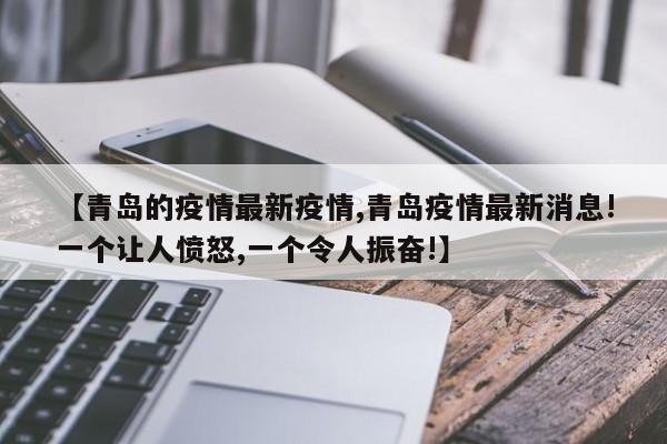 【青岛的疫情最新疫情,青岛疫情最新消息!一个让人愤怒,一个令人振奋!】