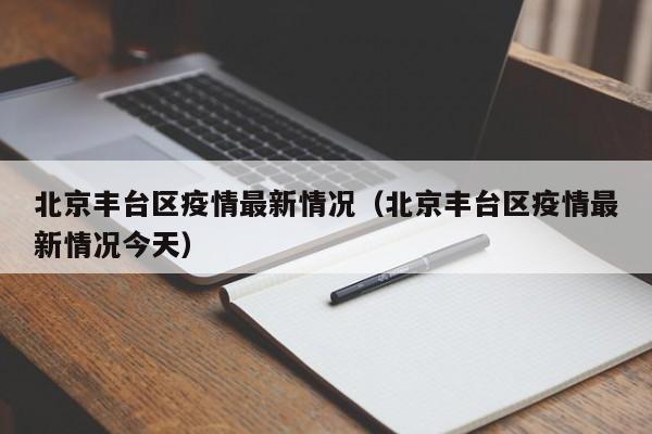 北京丰台区疫情最新情况(北京丰台区疫情最新情况今天)