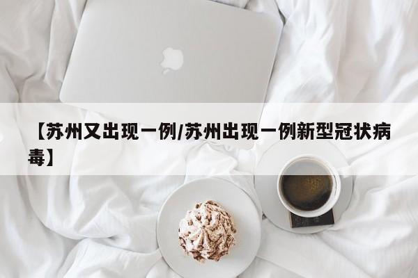 【苏州又出现一例/苏州出现一例新型冠状病毒】