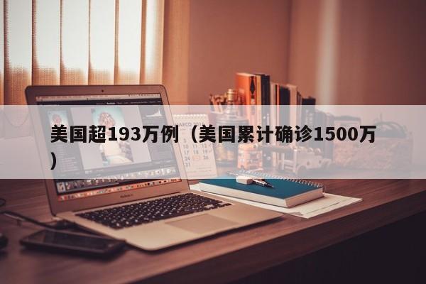 美国超193万例(美国累计确诊1500万)
