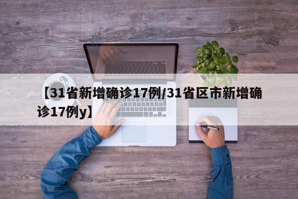 【31省新增确诊17例/31省区市新增确诊17例y】