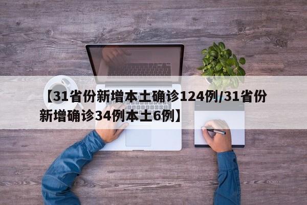 【31省份新增本土确诊124例/31省份新增确诊34例本土6例】