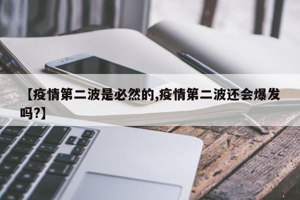 【疫情第二波是必然的,疫情第二波还会爆发吗?】