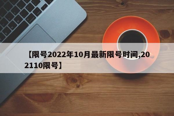 【限号2022年10月最新限号时间,202110限号】