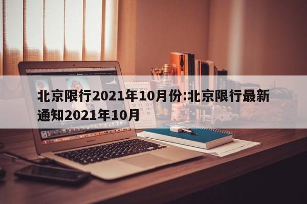 北京限行2021年10月份:北京限行最新通知2021年10月