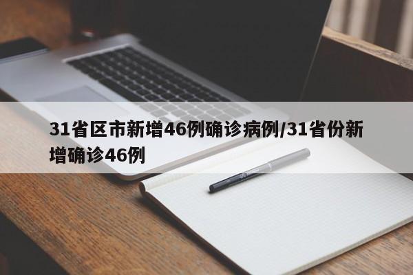 31省区市新增46例确诊病例/31省份新增确诊46例