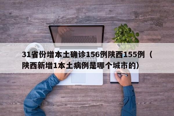 31省份增本土确诊156例陕西155例(陕西新增1本土病例是哪个城市的)