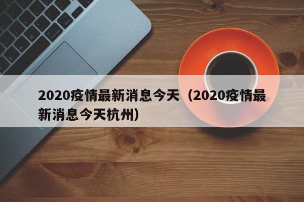 2020疫情最新消息今天(2020疫情最新消息今天杭州)