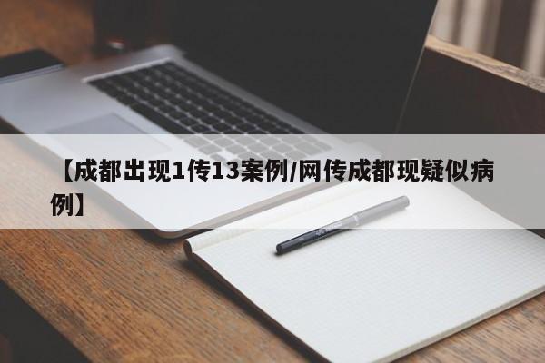 【成都出现1传13案例/网传成都现疑似病例】