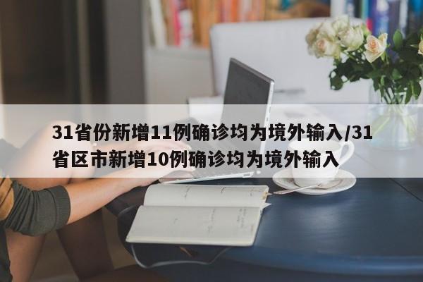 31省份新增11例确诊均为境外输入/31省区市新增10例确诊均为境外输入