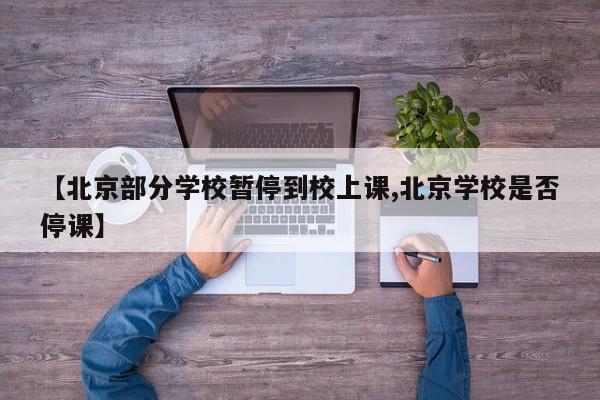 【北京部分学校暂停到校上课,北京学校是否停课】