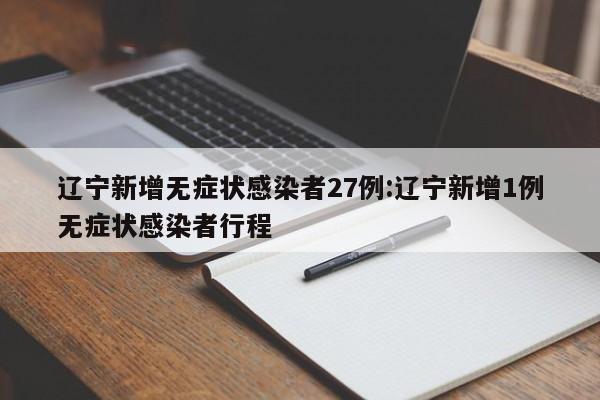 辽宁新增无症状感染者27例:辽宁新增1例无症状感染者行程