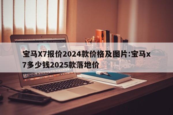 宝马X7报价2024款价格及图片:宝马x7多少钱2025款落地价