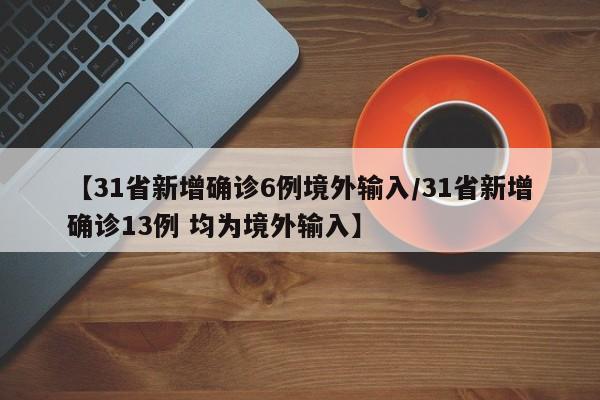 【31省新增确诊6例境外输入/31省新增确诊13例 均为境外输入】